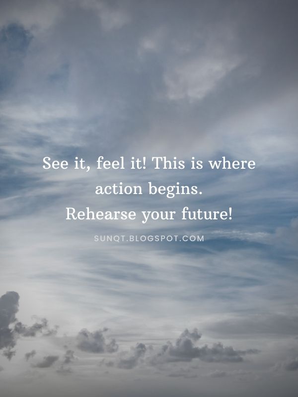 Law of Attraction - See it, feel it! This is where action begins. Rehearse your future!