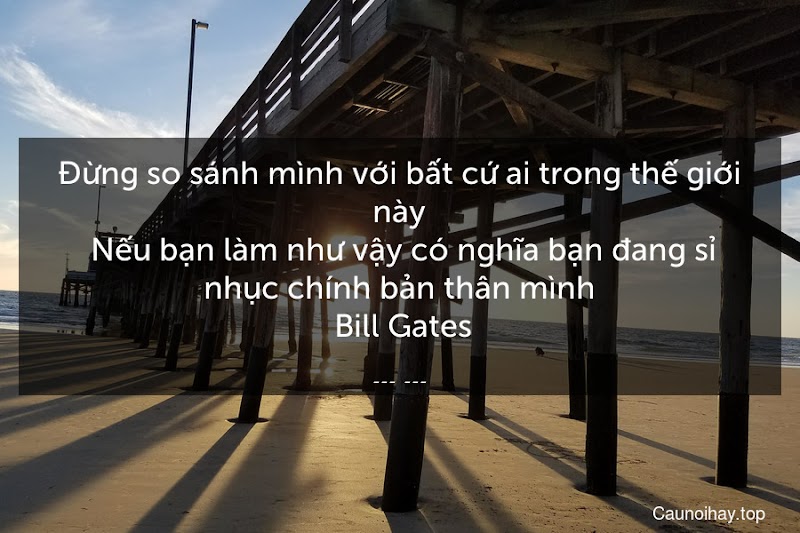 Sống ở đời không cần so sánh với ai khác, bởi cuộc sống của bạn rất đáng ngưỡng mộ rồi