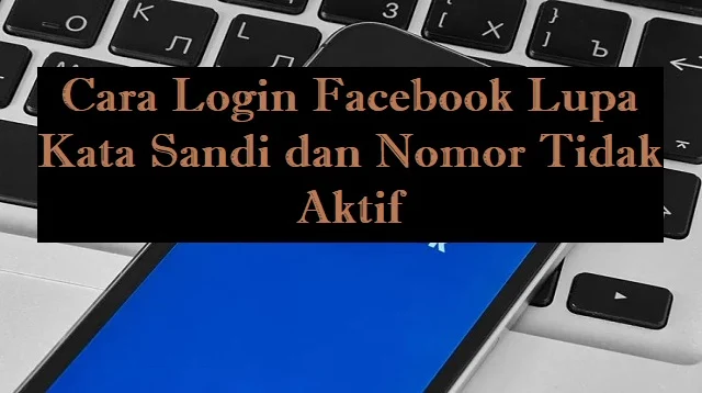 Cara Login Facebook Lupa Kata Sandi dan Nomor Tidak Aktif