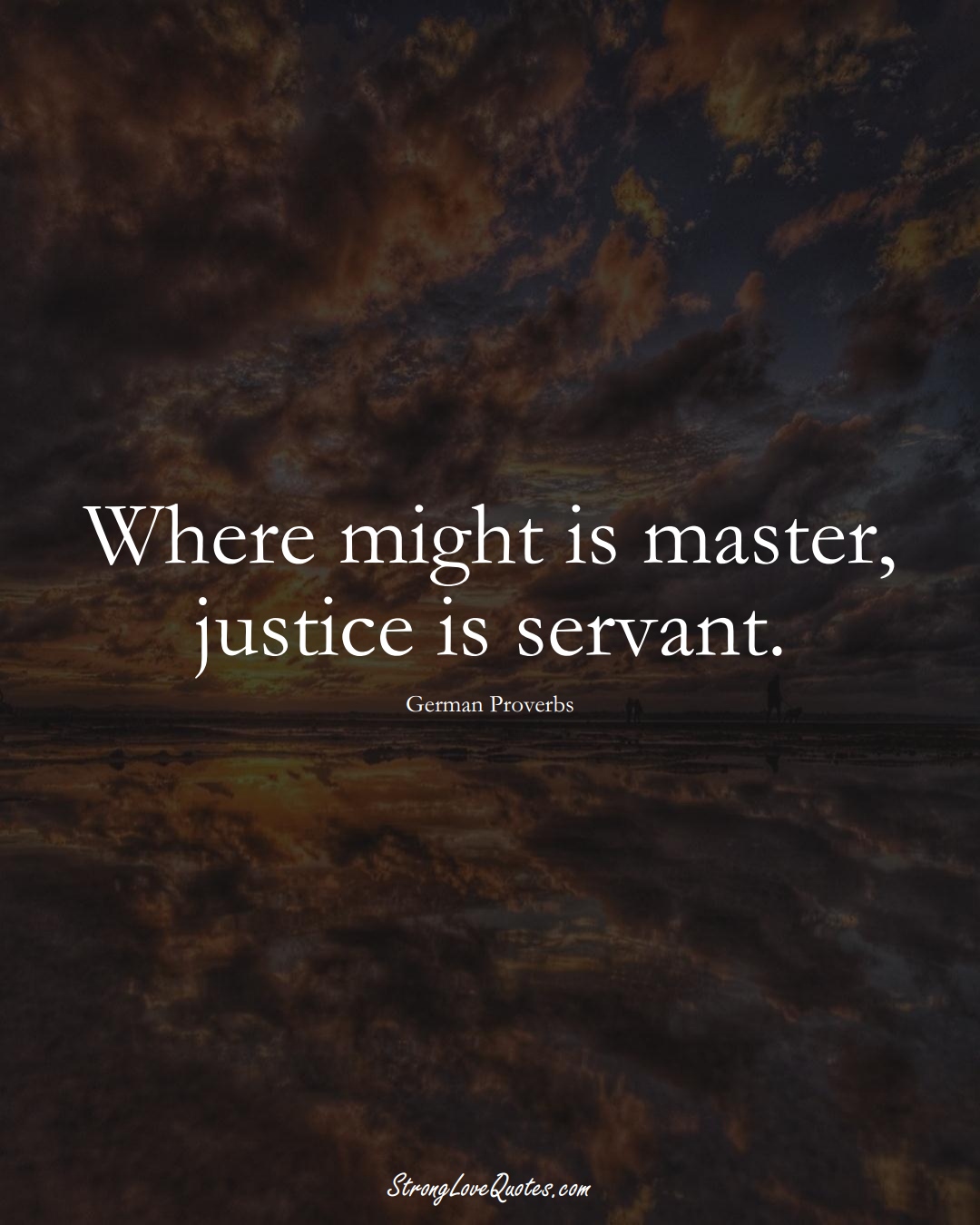 Where might is master, justice is servant. (German Sayings);  #EuropeanSayings