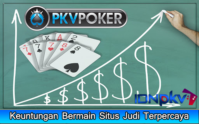 Keuntungan Bermain Situs Judi Terpercaya PKVPoker