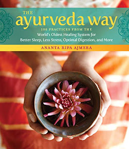 The Ayurveda Way: 108 Practices from the World’s Oldest Healing System for Better Sleep, Less Stress, Optimal Digestion, and More