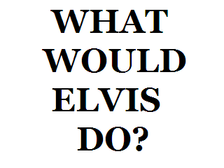 What Would Elvis Do?