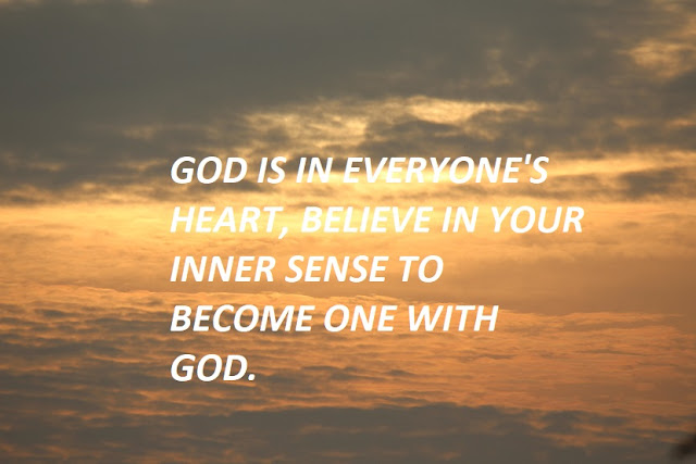 GOD IS IN EVERYONE'S HEART, BELIEVE IN YOUR INNER SENSE TO BECOME ONE WITH GOD.