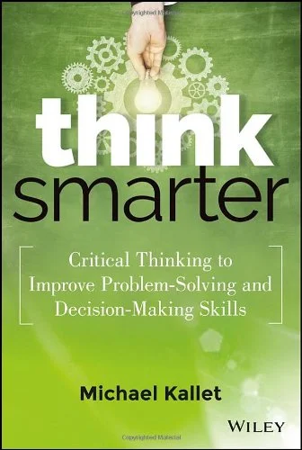 Think Smarter: Critical Thinking to Improve Problem-Solving and Decision-Making Skills PDF