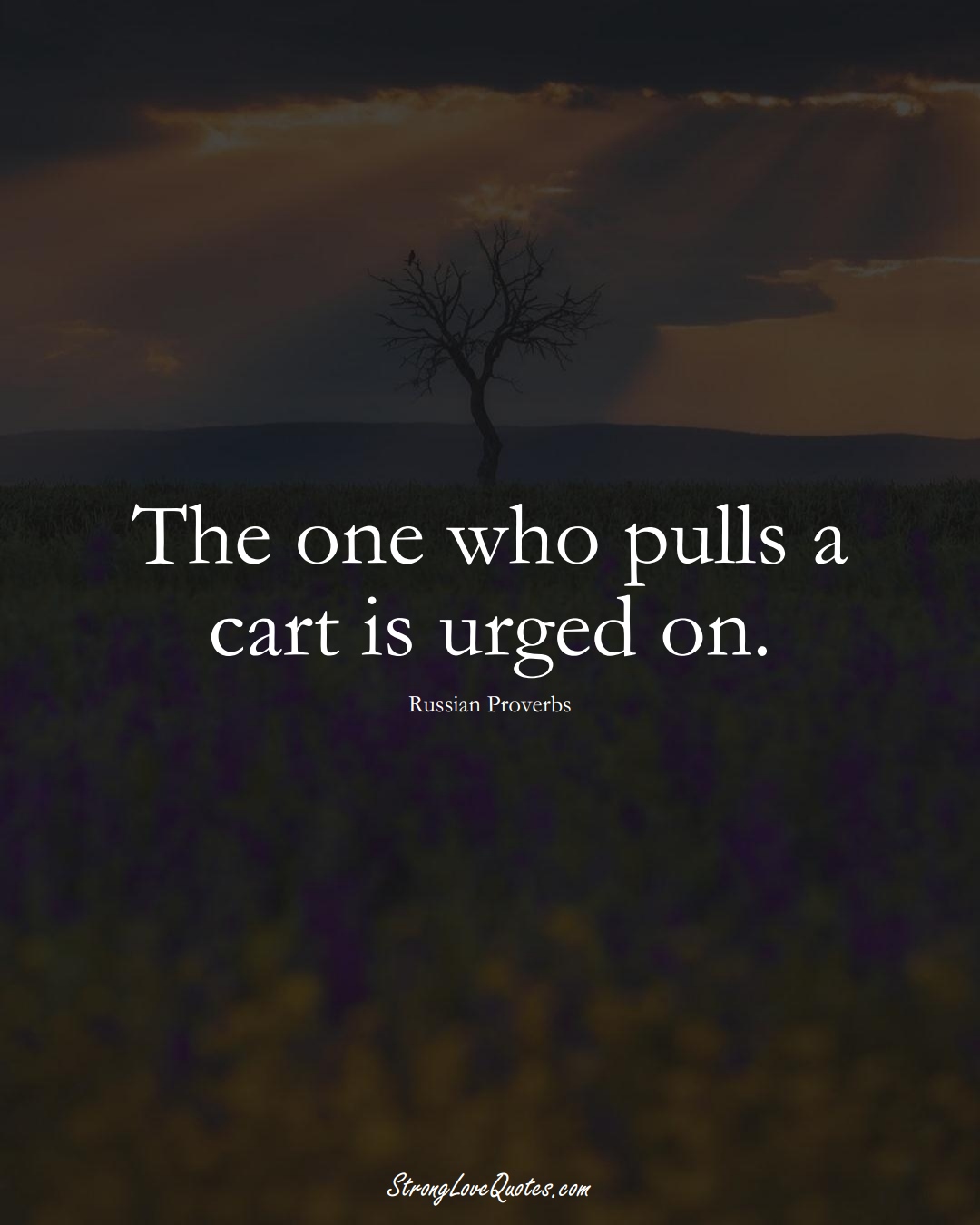 The one who pulls a cart is urged on. (Russian Sayings);  #AsianSayings