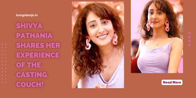 Shivya Pathania Shares Her Experience of The Casting Couch