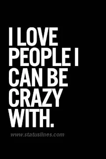 i love people i can be crazy with