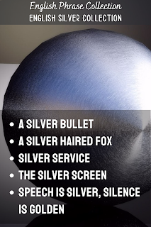 English Phrase Collection | English Silver Collection | A silver bullet, A silver haired fox, Silver service, The silver screen, Speech is silver, silence is golden