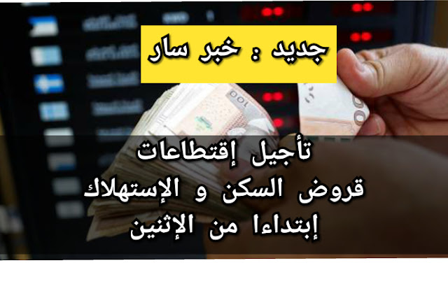 جديد ... تأجيل اقتطاعات  القروض البنكية ابتداءا من يوم الإثنين .