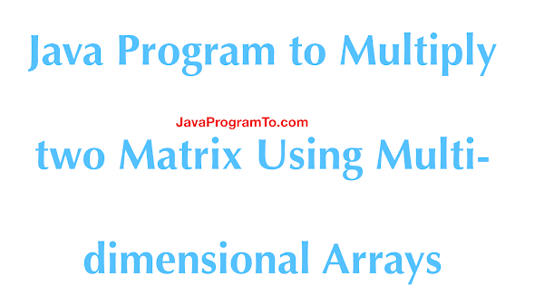 Java Program to Multiply two Matrix Using Multi-dimensional Arrays ...