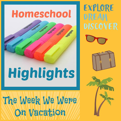 Homeschool Highlights - The Week We Were on Vacation on Homeschool Coffee Break @ kympossibleblog.blogspot.com