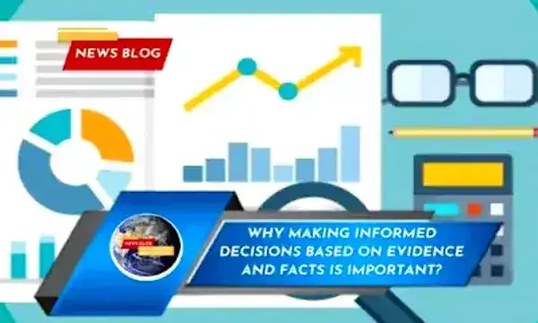 Why making informed decisions based on evidence and facts is important?