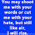 You may shoot me with your words or cut me with your hate, but still like air, I will rise. 