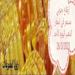 ارتفاع جنوني مستمر في اسعار الذهب اليوم الأحد 26/3/2023