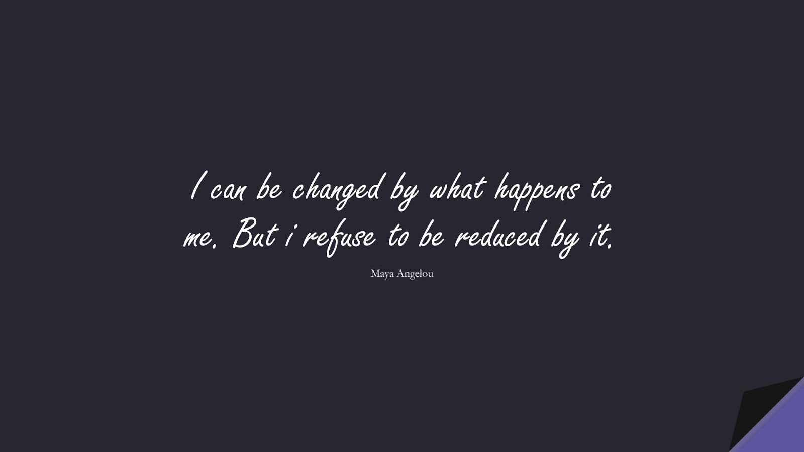 I can be changed by what happens to me. But i refuse to be reduced by it. (Maya Angelou);  #MotivationalQuotes
