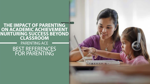 The Impact of Parenting on Academic Achievement: Nurturing Success Beyond Classroom