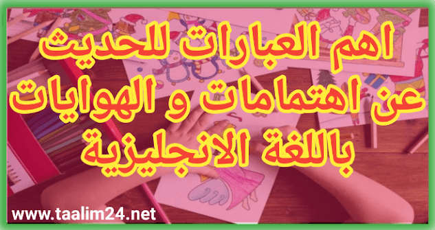 أهم العبارات للحديث عن الاهتمامات و الهوايات باللغة الانجليزية مع الترجمة للغة العربية