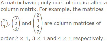 A matrix having only one column is called a column matrix. For example, the matrices (■(2@1)), (■(3@2@6)) and (█(2@9@3@7)) are column matrices of order 2 × 1, 3 × 1 and 4 × 1 respectively.