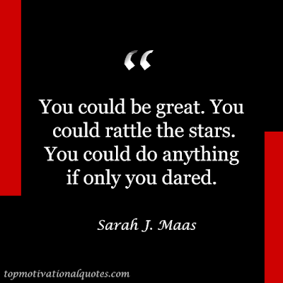 You could be great. You could rattle the stars. You could do anything if only you dared. Famous quotes by Sarah J. Mass