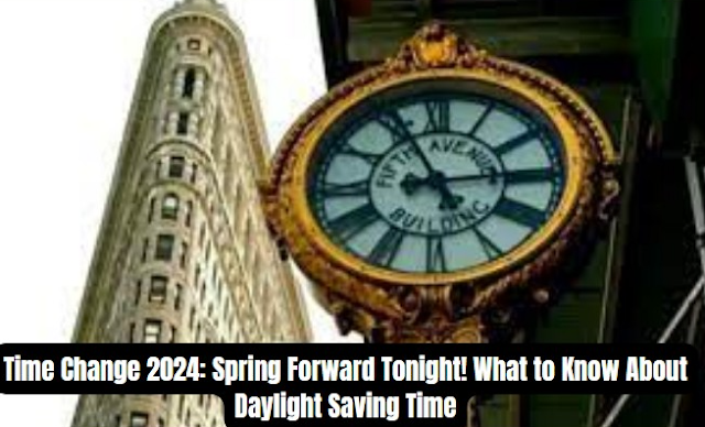 Time Change 2024: Spring Forward Tonight! What to Know About Daylight Saving Time