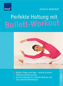 Perfekte Haltung mit Ballett-Workout: Ballett, Pilates und Yoga - vereint zu einem effektiven Körpertraining; Gezielte Übungen für schlanke Muskeln und eine aufrechte Wirbelsäule