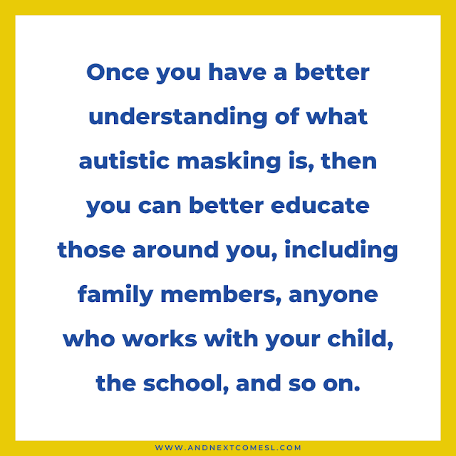 Once you better understand autistic masking, then you can better educate those around you