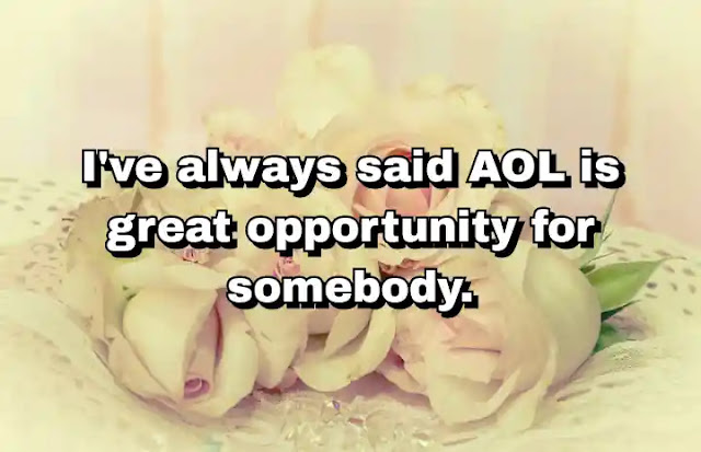 "I've always said AOL is great opportunity for somebody." ~ Barry Diller