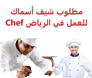   Fish chef is required to work in Riyadh  To work in Riyadh  Academic qualification: not required  Experience: Previous experience working in the field  Salary: to be determined after the interview