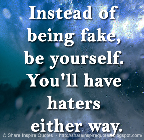 Instead of being fake, be yourself. You'll have haters either way.