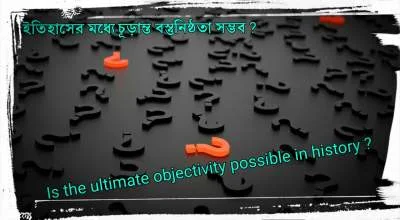 ইতিহাসের-মধ্যে-চূড়ান্ত-বস্তুনিষ্ঠতা-সম্ভব-Is-the-ultimate-objectivity-possible-in-history