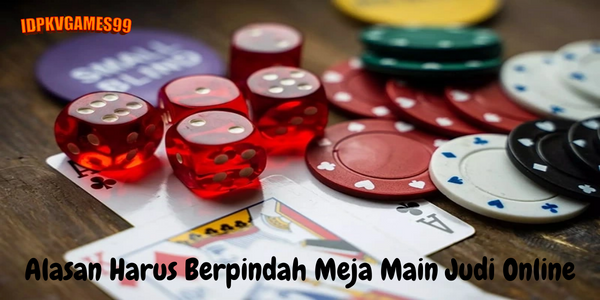 Alasan Harus Berpindah Meja Main Judi Online