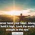 Never bend your head.Always hold it high. Look the world straight in the eye.