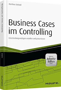 Business Cases im Controlling - inkl. Arbeitshilfen online: Entscheidungsvorlagen erstellen und präsentieren (Haufe Fachbuch)