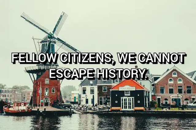 Fellow citizens, we cannot escape history. Abraham Lincoln