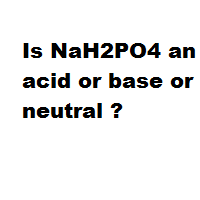 Is NaH2PO4 an acid or base or neutral ?