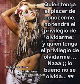 Quien tenga el placer de conocerme, no tendrá el privilegio de olvidarme... Y quien tenga el privilegio de olvidarme, Naaaa ¡¡¡ lo bueno no se olvida !!!