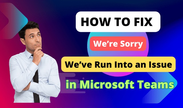 How to Fix We’re Sorry – We’ve Run Into an Issue in Microsoft Teams