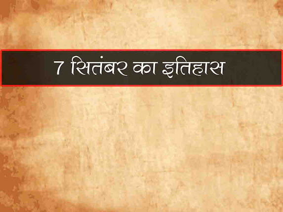 7 सितंबर का इतिहास : इतिहास में 07 सितंबर की प्रमुख घटनाएं |  7 September History in Hindi