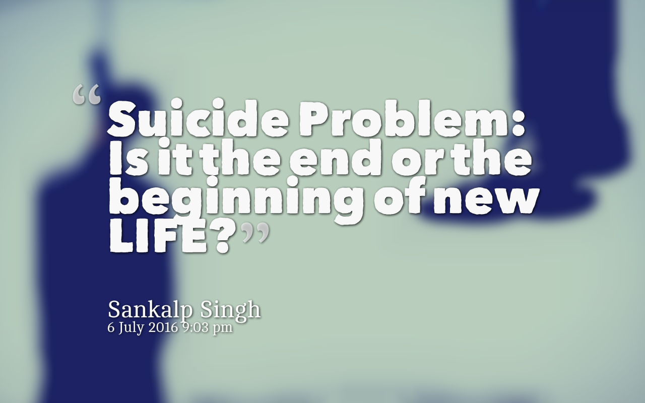 Suicide Problem Is it the end or the beginning of new LIFE