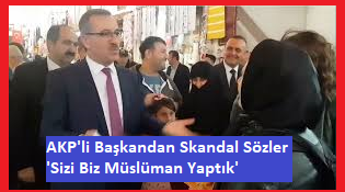 AKP'li başkan, Trabzonlu kadına: ''Sizi biz Müslüman yaptık'' dedi.