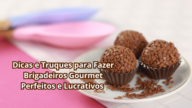  Dicas e Truques para Fazer Brigadeiros Gourmet Perfeitos e Lucrativos