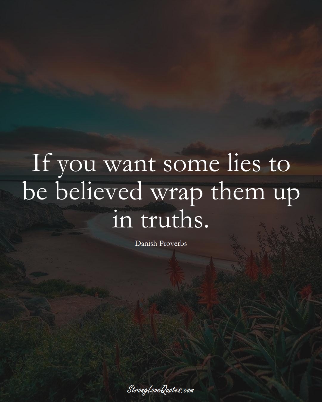 If you want some lies to be believed wrap them up in truths. (Danish Sayings);  #EuropeanSayings