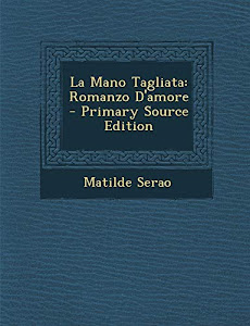 Ottieni risultati La Mano Tagliata: Romanzo D'Amore - Primary Source Edition Libro di Matilde Serao