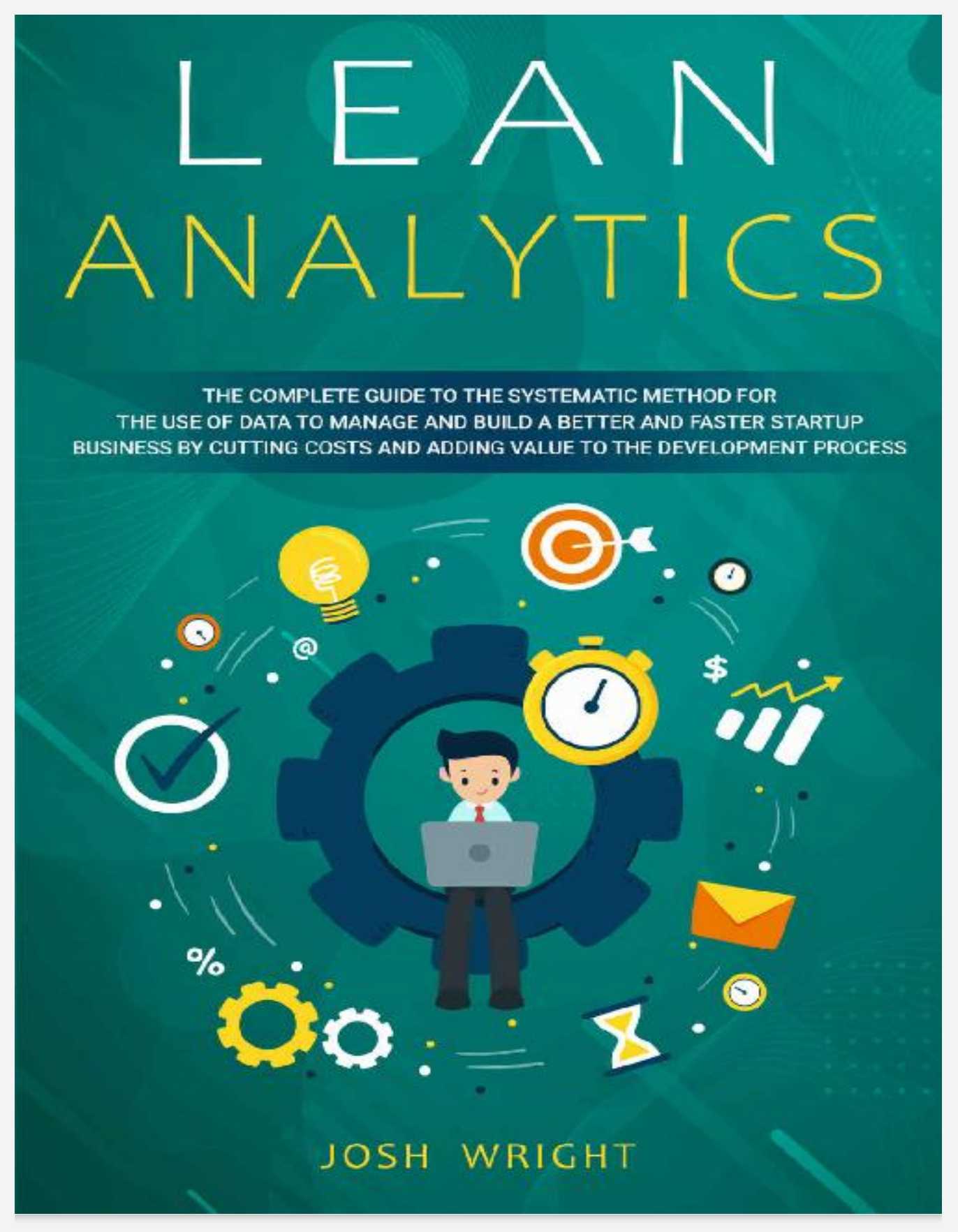 Lean Analytics The Complete Guide to the Systematic Method for the Use of Data