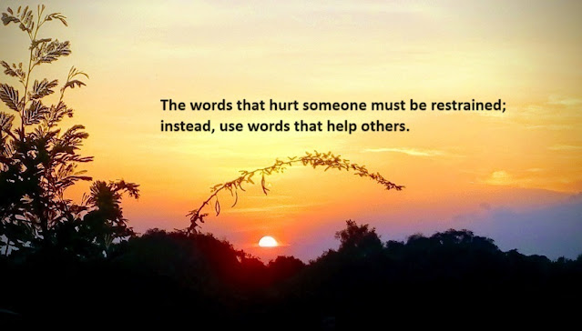 The words that hurt someone must be restrained; instead, use words that help others.