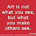 Art is not what you see, but what you make others see. ~Edgar Degas