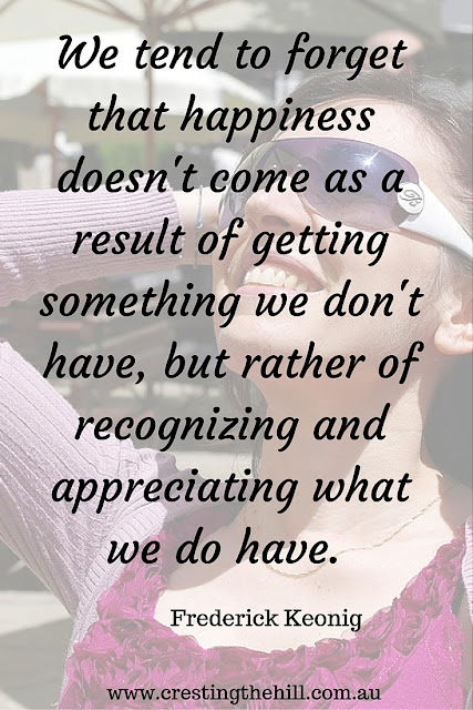 We tend to forget that happiness doesn't come as a result of getting something we don't have, but rather of recognizing and appreciating what we do have.