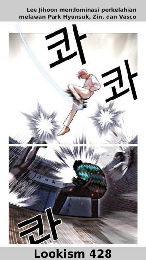 Komik Lookism 428 sub Indo menceritakan perkelahian Lee Jihoon (raja generasi pertama) melawan Park Hyunsuk, Lee Zin, dan Vasco demi Big Deal.