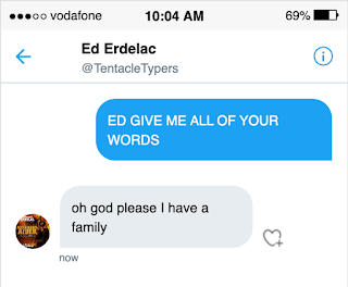 A Twitter Direct Message where I say 'ED GIVE ME ALL OF YOUR WORDS' and he replies 'oh god please I have a family'